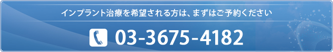 インプラント治療を希望される方は、まずはご予約ください
03-3675-4182