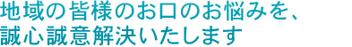 地域の皆様のお口のお悩みを、誠心誠意解決いたします