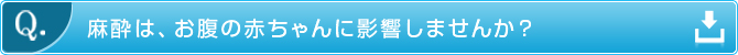 Q.　麻酔は、お腹の赤ちゃんに影響しませんか？