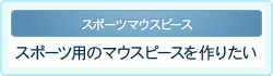 スポーツ用のマウスピースを作りたい