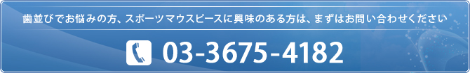 歯並びでお悩みの方、スポーツマウスピースに興味のある方は、まずはお問い合わせください  03-3675-4182