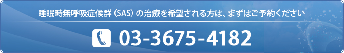 睡眠時無呼吸症候群（SAS）の治療を希望される方は、まずはご予約ください  03-3675-4182